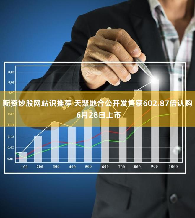 配资炒股网站识推荐 天聚地合公开发售获602.87倍认购 6月28日上市