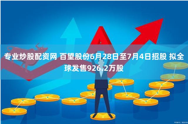 专业炒股配资网 百望股份6月28日至7月4日招股 拟全球发售926.2万股