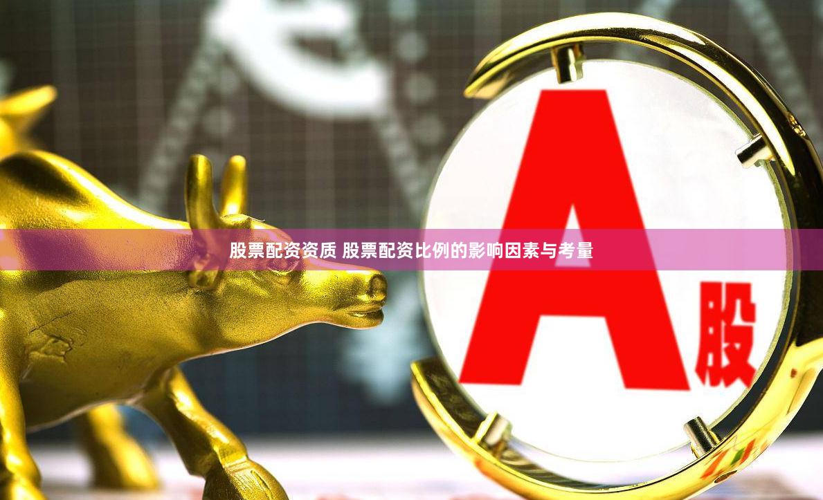 股票配资资质 股票配资比例的影响因素与考量