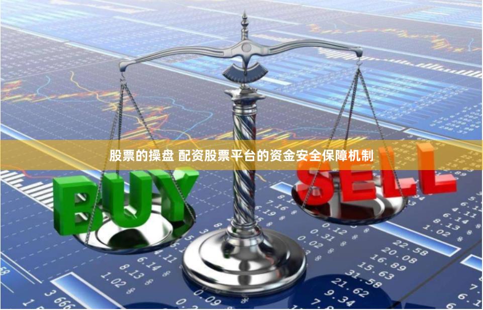 股票的操盘 配资股票平台的资金安全保障机制