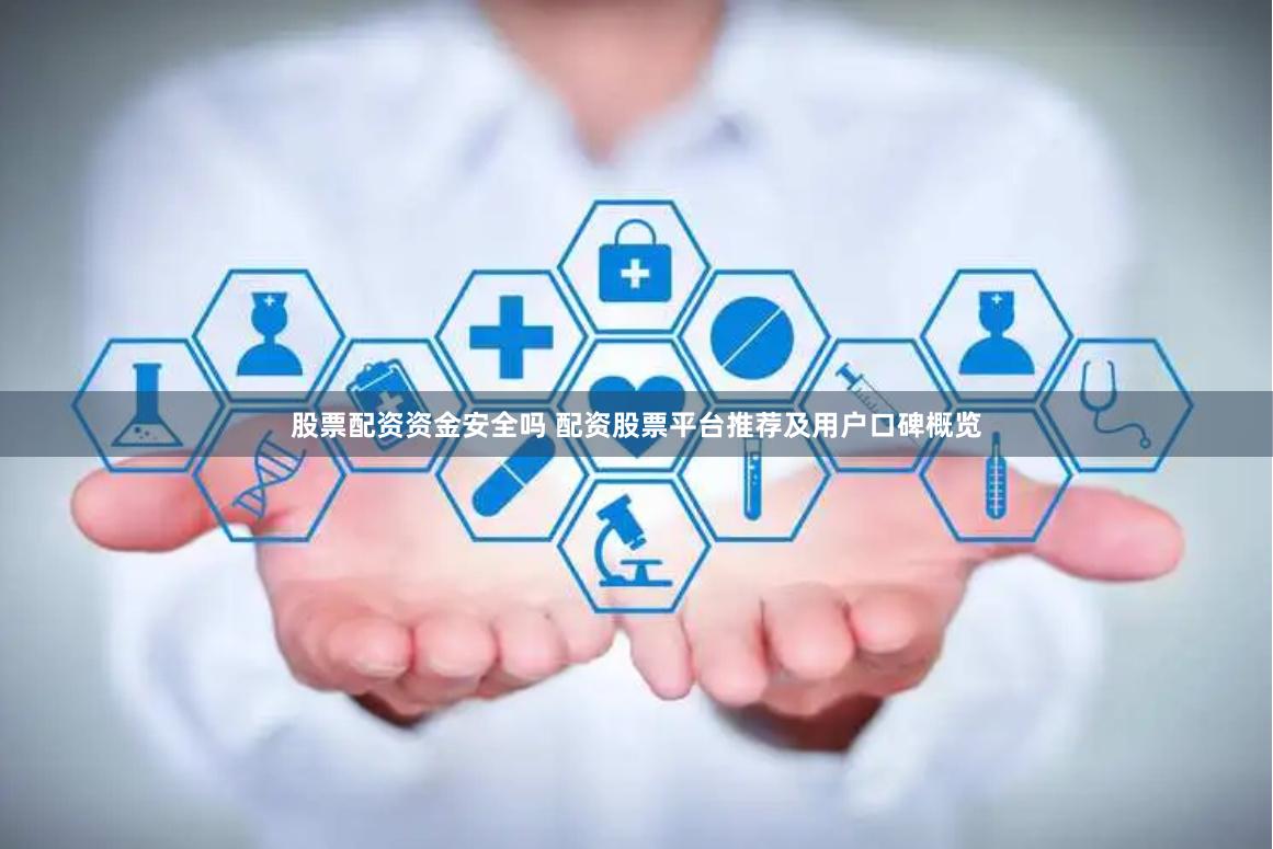 股票配资资金安全吗 配资股票平台推荐及用户口碑概览