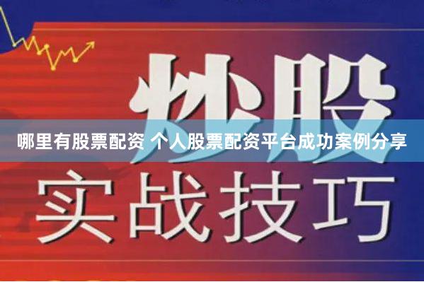 哪里有股票配资 个人股票配资平台成功案例分享