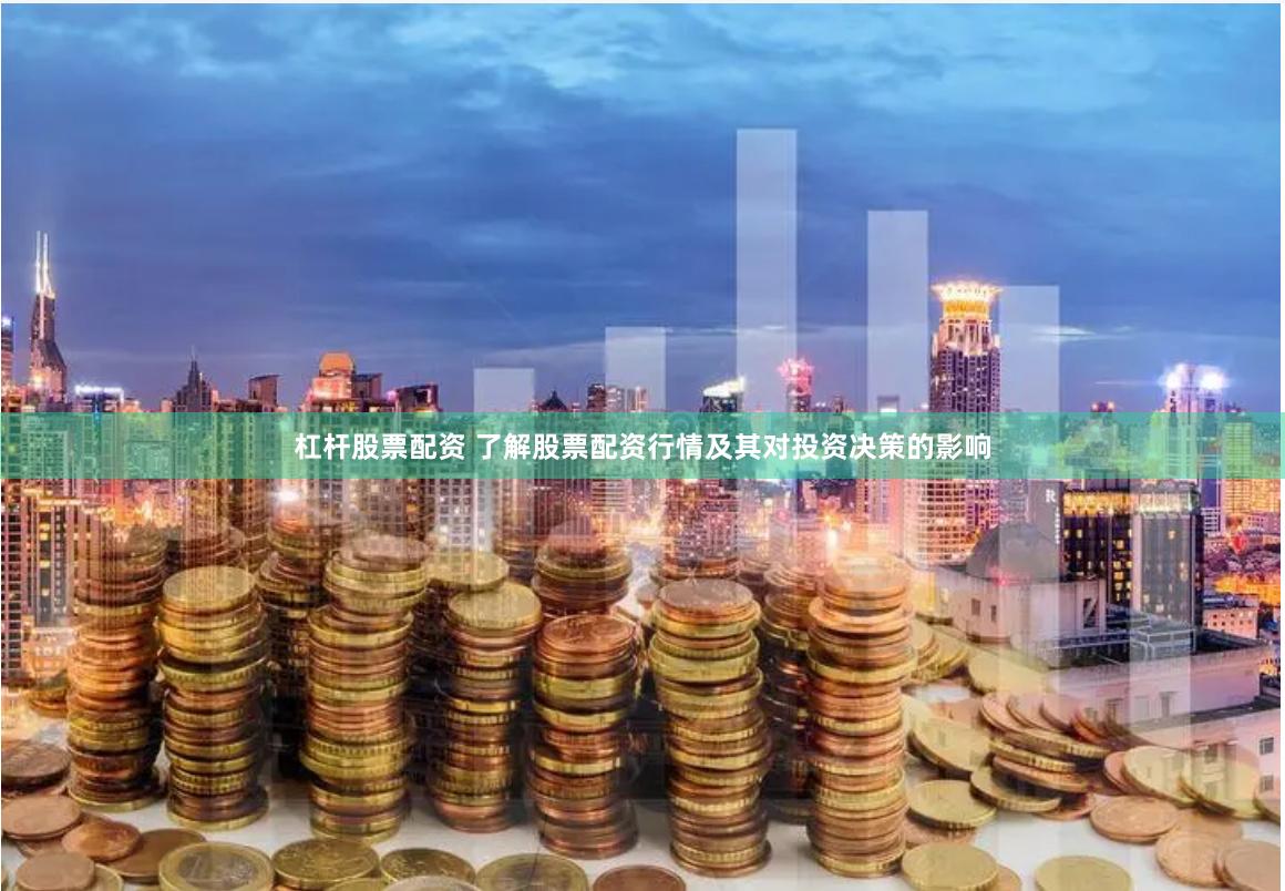 杠杆股票配资 了解股票配资行情及其对投资决策的影响
