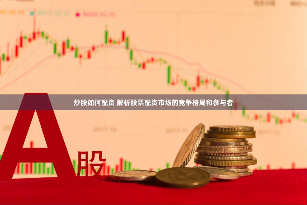 炒股如何配资 解析股票配资市场的竞争格局和参与者