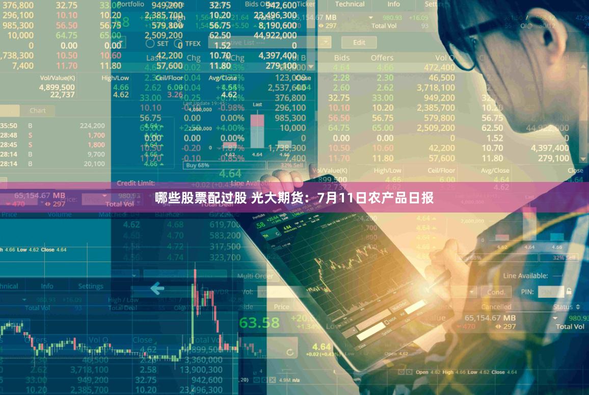 哪些股票配过股 光大期货：7月11日农产品日报