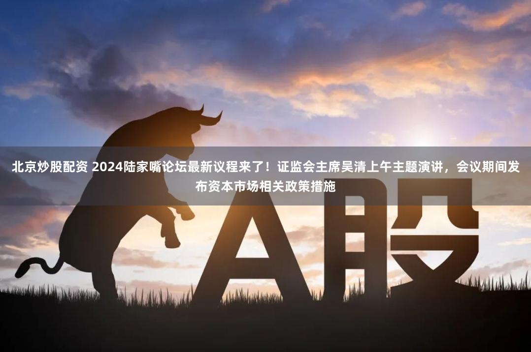 北京炒股配资 2024陆家嘴论坛最新议程来了！证监会主席吴清上午主题演讲，会议期间发布资本市场相关政策措施