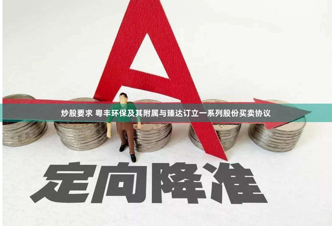 炒股要求 粤丰环保及其附属与臻达订立一系列股份买卖协议