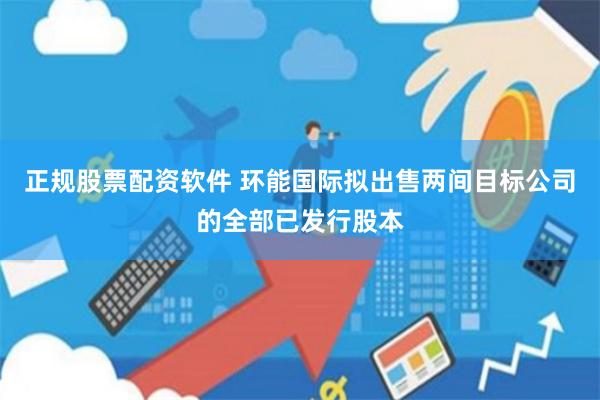 正规股票配资软件 环能国际拟出售两间目标公司的全部已发行股本