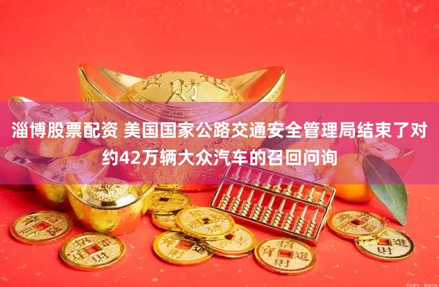 淄博股票配资 美国国家公路交通安全管理局结束了对约42万辆大众汽车的召回问询