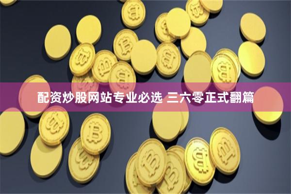 配资炒股网站专业必选 三六零正式翻篇