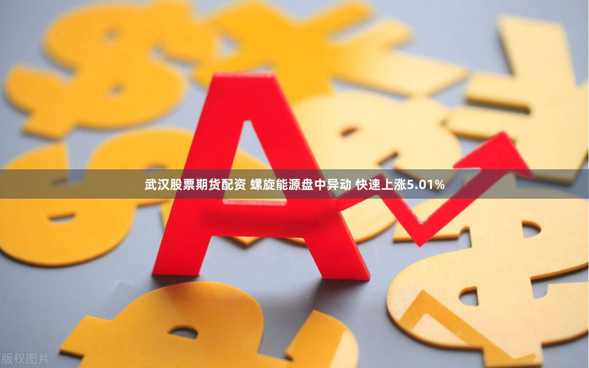 武汉股票期货配资 螺旋能源盘中异动 快速上涨5.01%