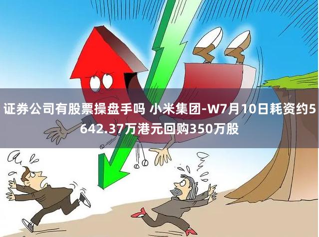 证券公司有股票操盘手吗 小米集团-W7月10日耗资约5642.37万港元回购350万股