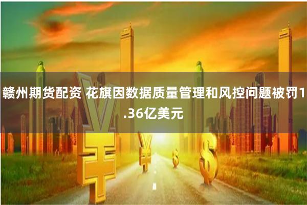 赣州期货配资 花旗因数据质量管理和风控问题被罚1.36亿美元