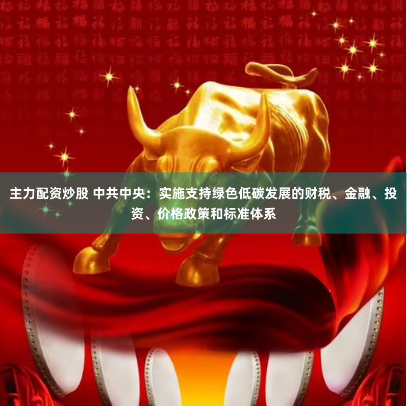 主力配资炒股 中共中央：实施支持绿色低碳发展的财税、金融、投资、价格政策和标准体系