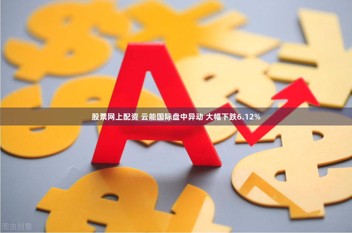 股票网上配资 云能国际盘中异动 大幅下跌6.12%