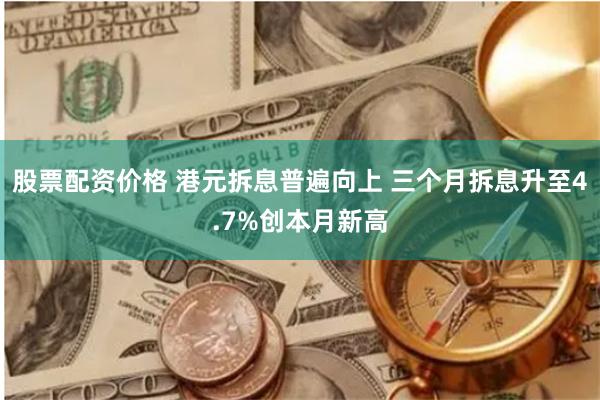 股票配资价格 港元拆息普遍向上 三个月拆息升至4.7%创本月新高