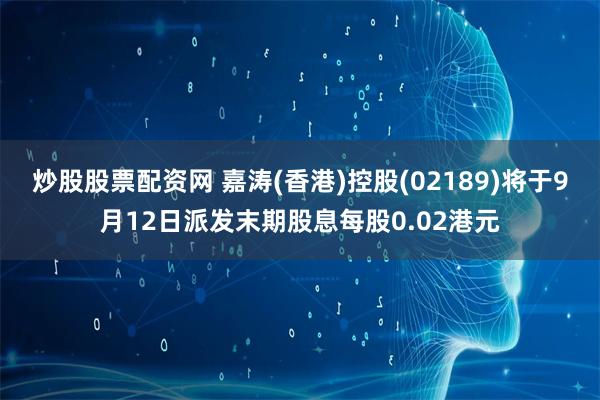 炒股股票配资网 嘉涛(香港)控股(02189)将于9月12日派发末期股息每股0.02港元