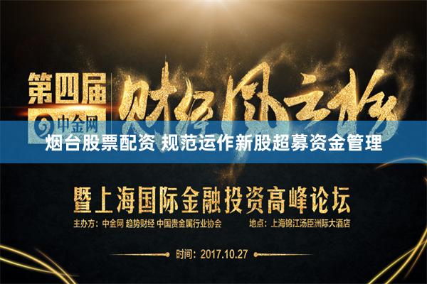 烟台股票配资 规范运作新股超募资金管理