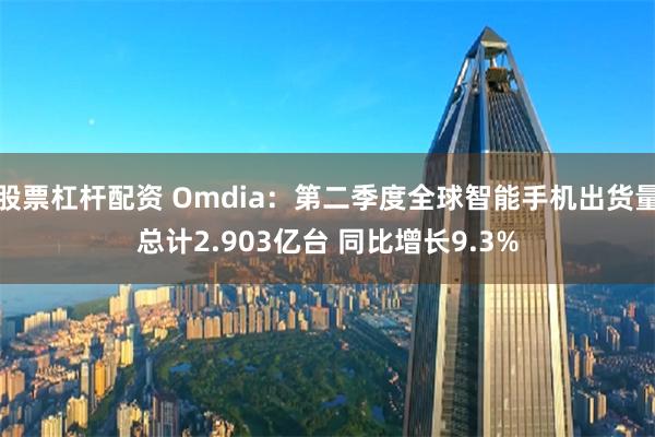 股票杠杆配资 Omdia：第二季度全球智能手机出货量总计2.903亿台 同比增长9.3%