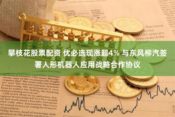 攀枝花股票配资 优必选现涨超4% 与东风柳汽签署人形机器人应用战略合作协议