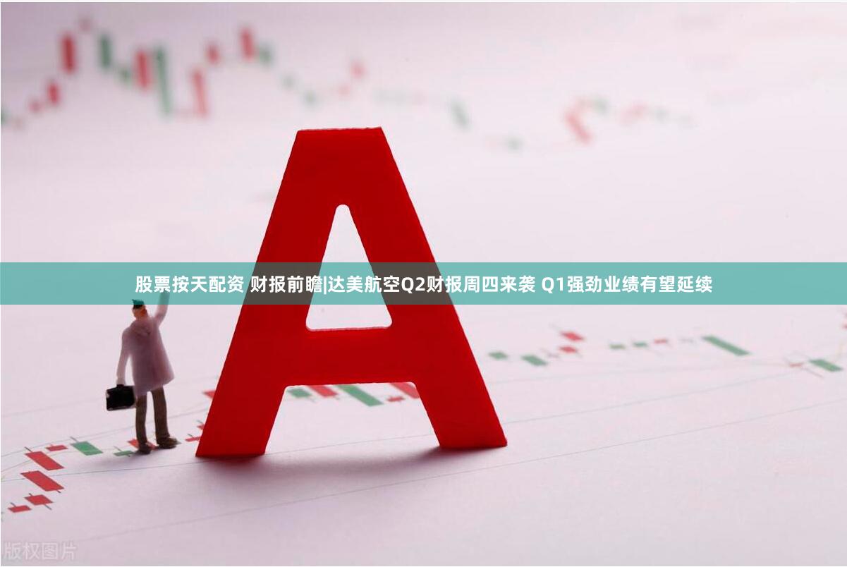 股票按天配资 财报前瞻|达美航空Q2财报周四来袭 Q1强劲业绩有望延续