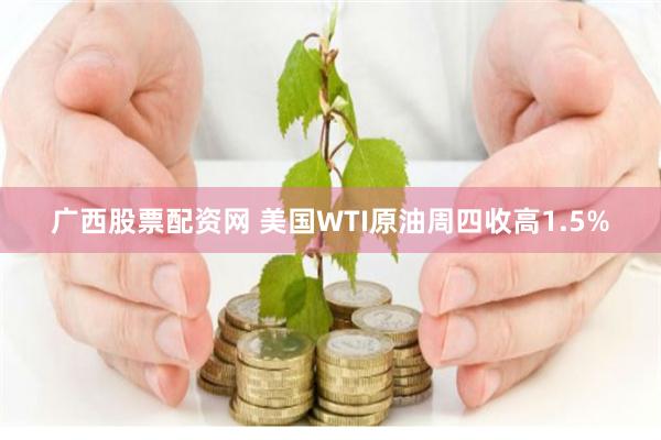 广西股票配资网 美国WTI原油周四收高1.5%