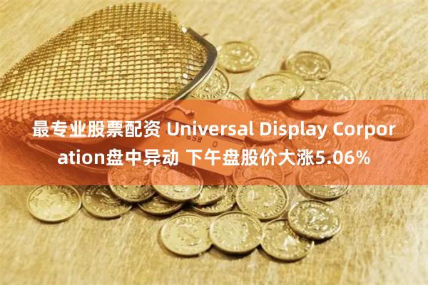 最专业股票配资 Universal Display Corporation盘中异动 下午盘股价大涨5.06%
