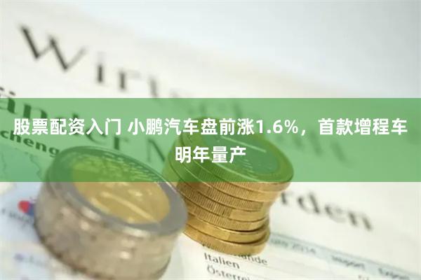 股票配资入门 小鹏汽车盘前涨1.6%，首款增程车明年量产