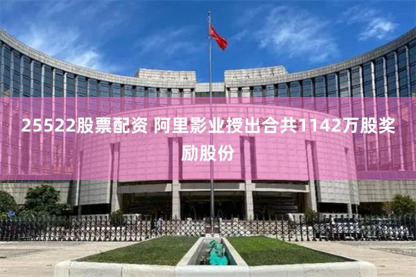 25522股票配资 阿里影业授出合共1142万股奖励股份