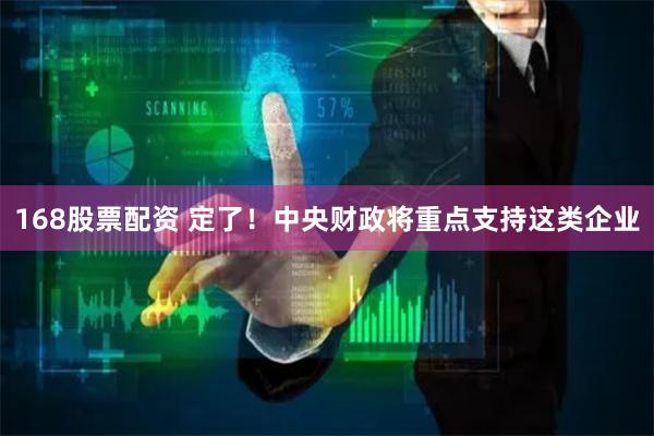 168股票配资 定了！中央财政将重点支持这类企业