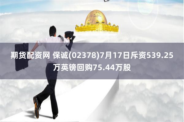 期货配资网 保诚(02378)7月17日斥资539.25万英镑回购75.44万股