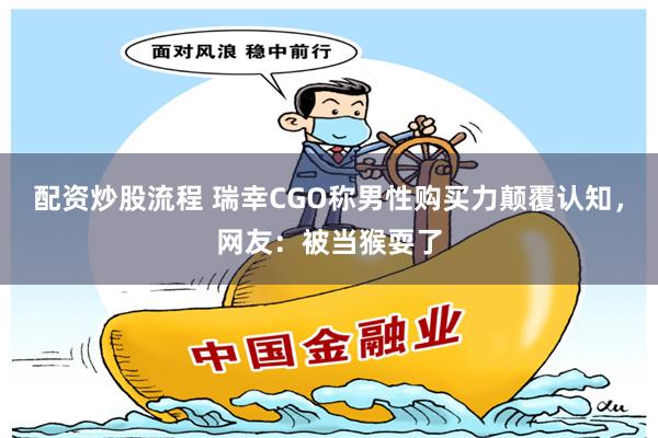 配资炒股流程 瑞幸CGO称男性购买力颠覆认知，网友：被当猴耍了