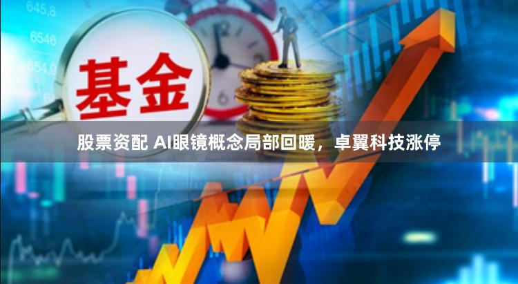 股票资配 AI眼镜概念局部回暖，卓翼科技涨停