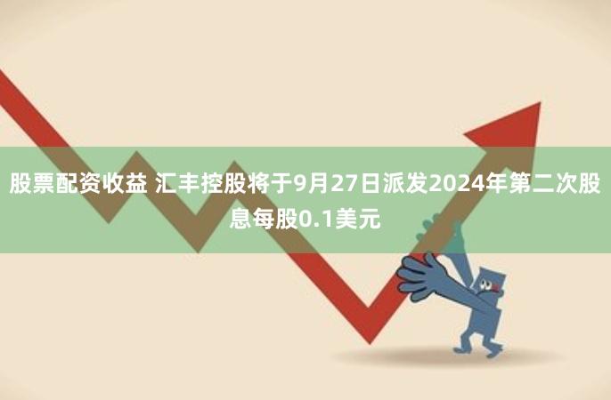 股票配资收益 汇丰控股将于9月27日派发2024年第二次股息每股0.1美元