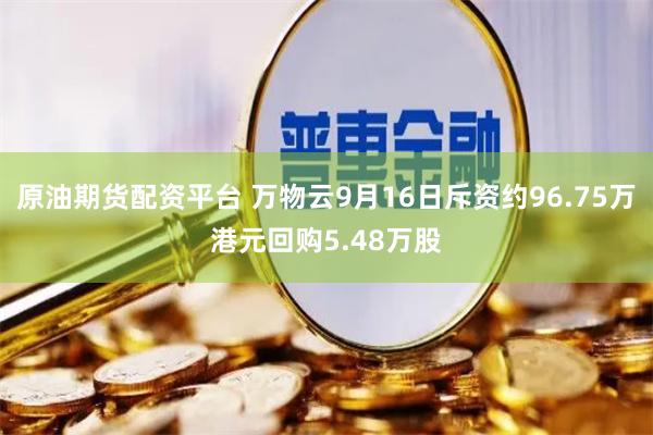 原油期货配资平台 万物云9月16日斥资约96.75万港元回购5.48万股