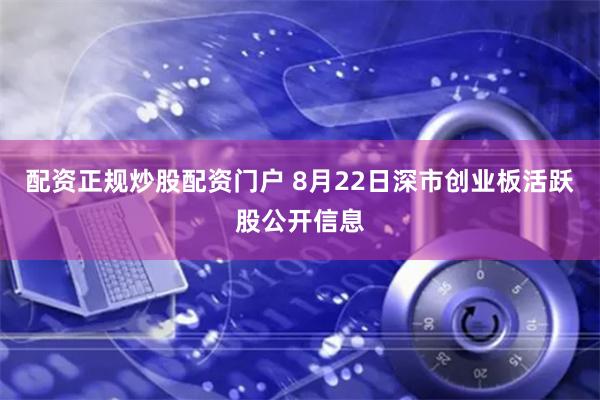 配资正规炒股配资门户 8月22日深市创业板活跃股公开信息