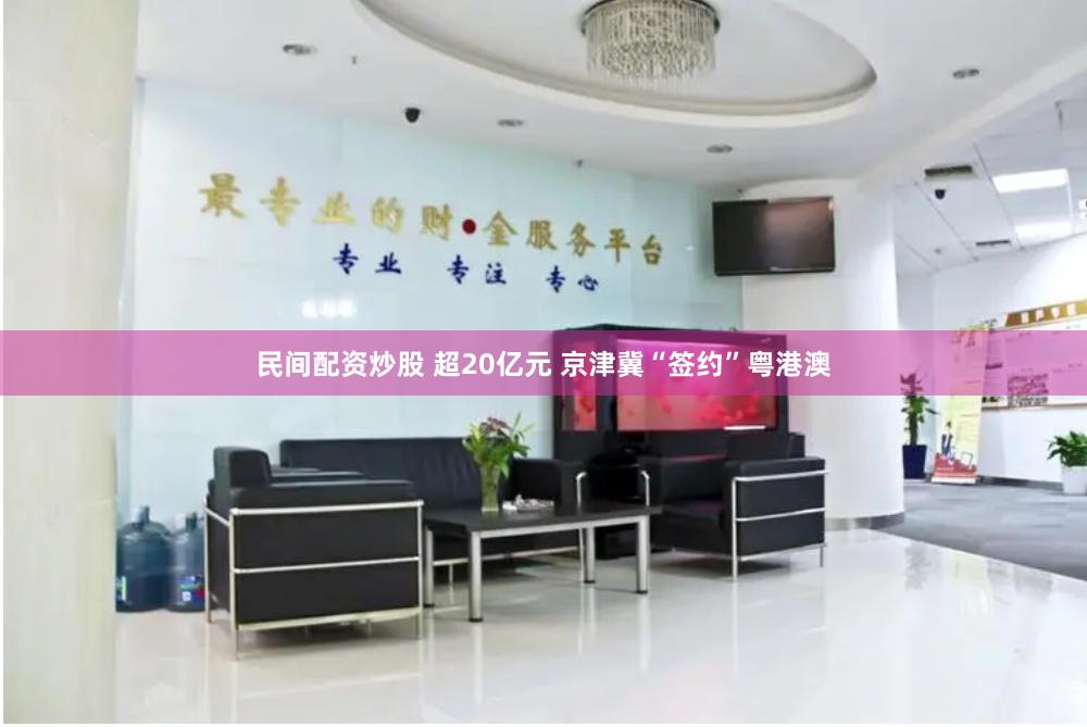 民间配资炒股 超20亿元 京津冀“签约”粤港澳