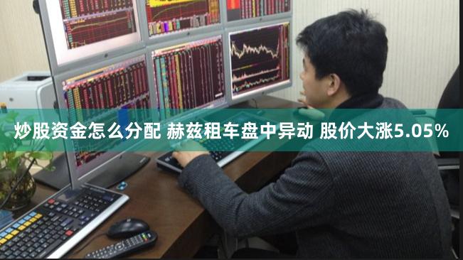 炒股资金怎么分配 赫兹租车盘中异动 股价大涨5.05%