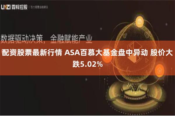 配资股票最新行情 ASA百慕大基金盘中异动 股价大跌5.02%