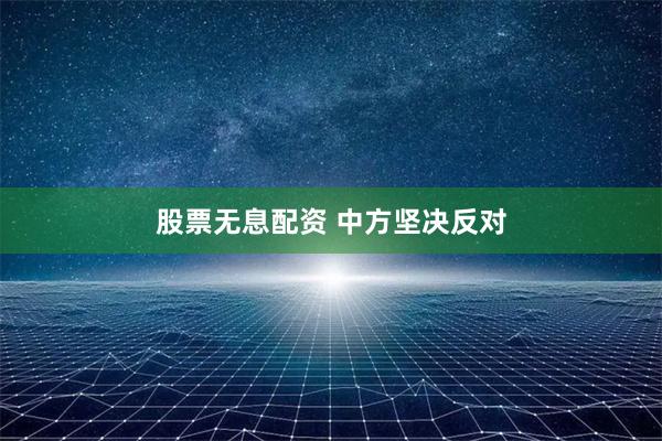 股票无息配资 中方坚决反对