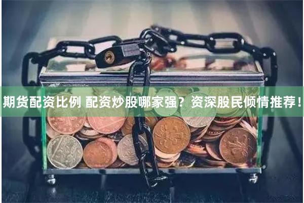期货配资比例 配资炒股哪家强？资深股民倾情推荐！