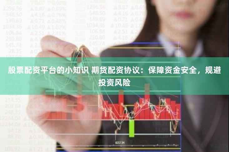 股票配资平台的小知识 期货配资协议：保障资金安全，规避投资风险