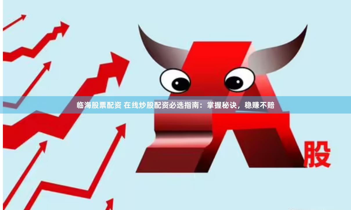 临海股票配资 在线炒股配资必选指南：掌握秘诀，稳赚不赔