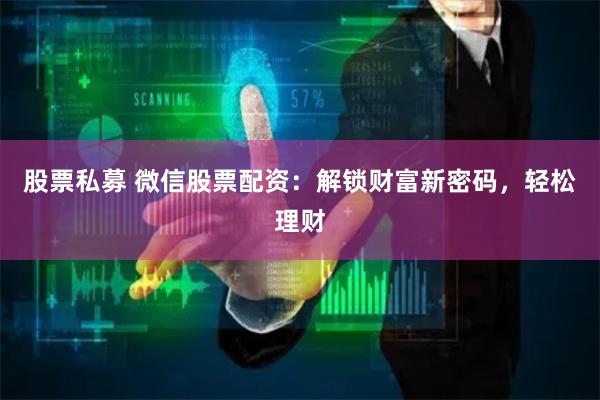 股票私募 微信股票配资：解锁财富新密码，轻松理财