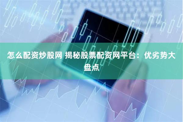 怎么配资炒股网 揭秘股票配资网平台：优劣势大盘点