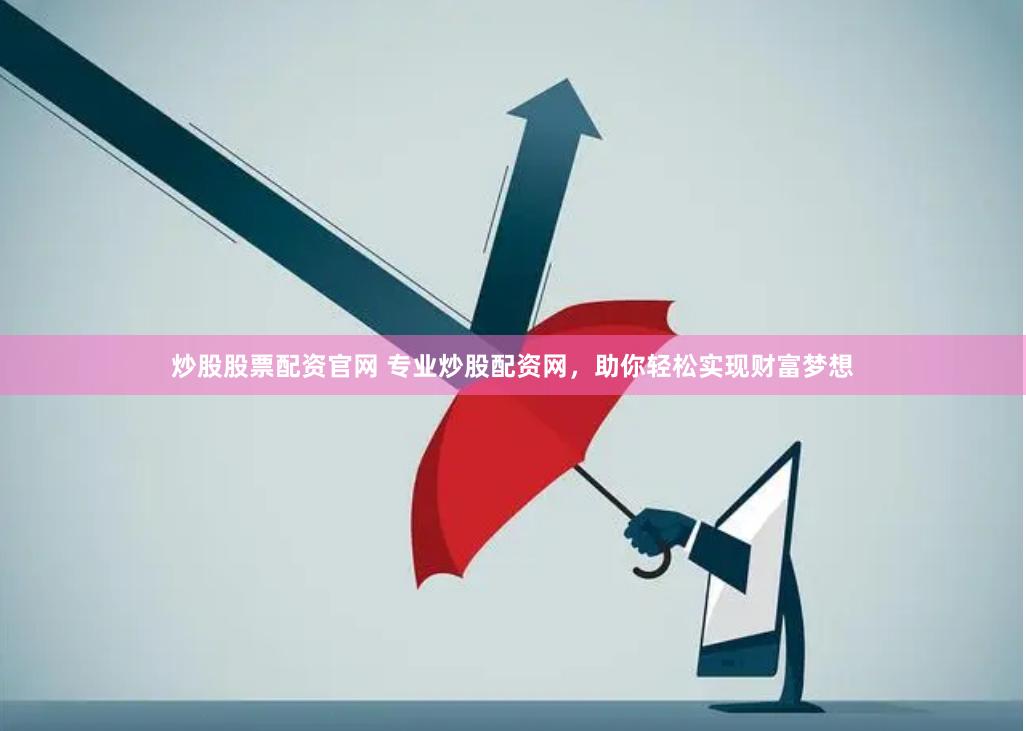 炒股股票配资官网 专业炒股配资网，助你轻松实现财富梦想