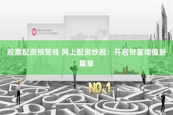股票配资预警线 网上配资炒股：开启财富增值新篇章