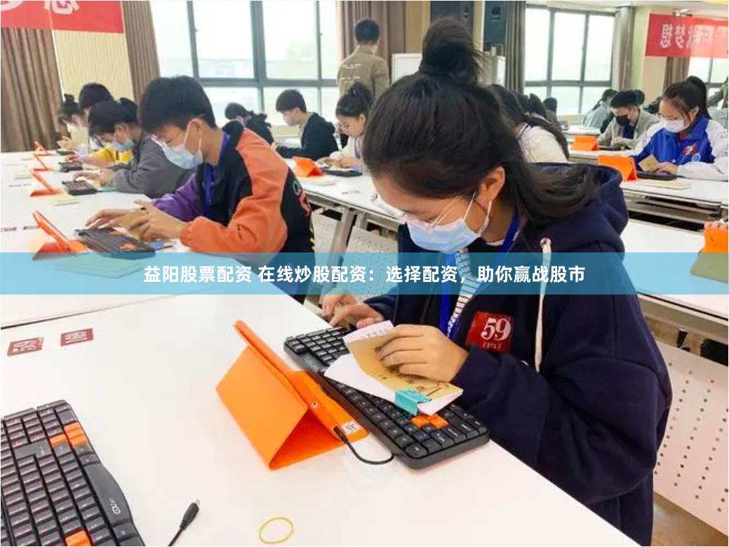 益阳股票配资 在线炒股配资：选择配资，助你赢战股市