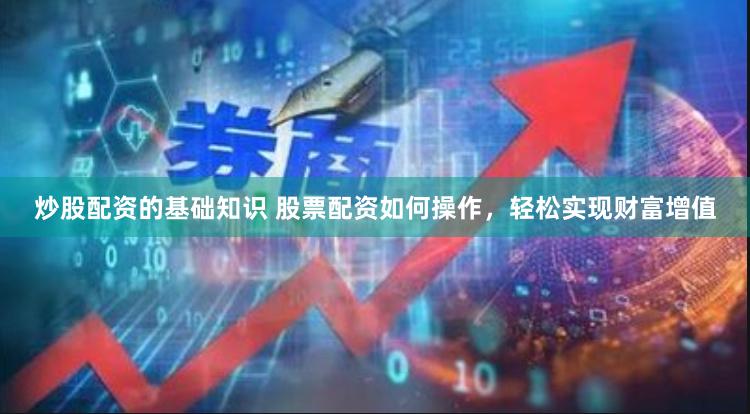 炒股配资的基础知识 股票配资如何操作，轻松实现财富增值
