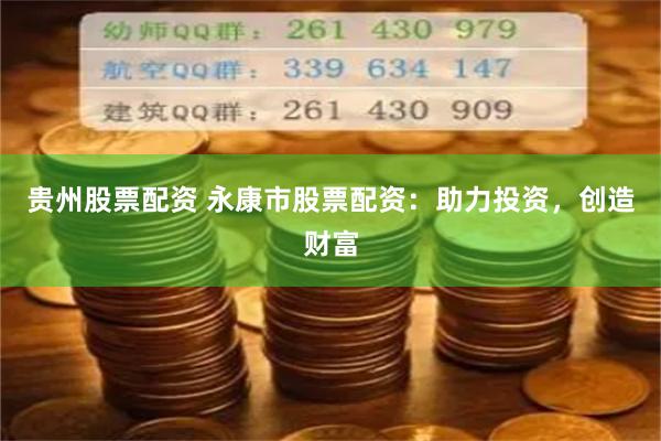 贵州股票配资 永康市股票配资：助力投资，创造财富